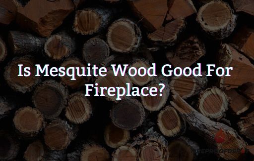 Is Mesquite Wood Good For Fireplace?