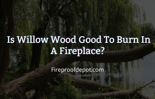 is willow wood good to burn in a fireplace