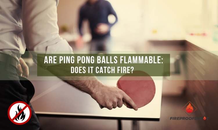 are ping pong balls flammable